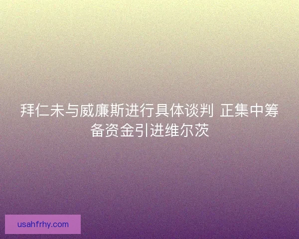 拜仁未与威廉斯进行具体谈判 正集中筹备资金引进维尔茨