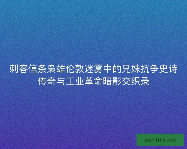 刺客信条枭雄伦敦迷雾中的兄妹抗争史诗传奇与工业革命暗影交织录
