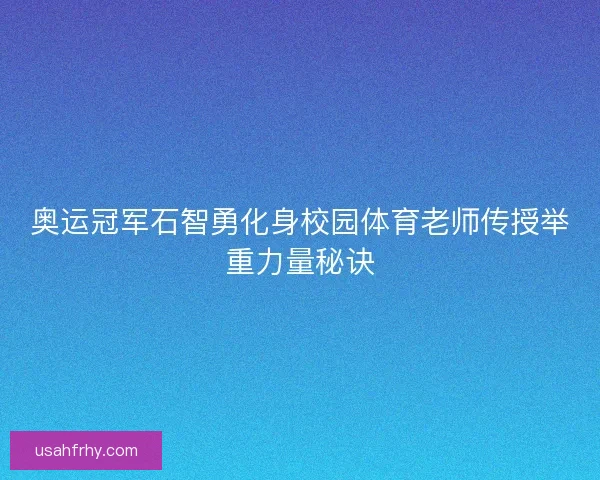 奥运冠军石智勇化身校园体育老师传授举重力量秘诀